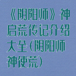 《阴阳师》神启荒传记介绍大全(阴阳师神使荒)