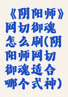 《阴阳师》网切御魂怎么刷(阴阳师网切御魂适合哪个式神)