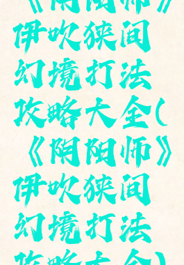 《阴阳师》伊吹狭间幻境打法攻略大全(《阴阳师》伊吹狭间幻境打法攻略大全)