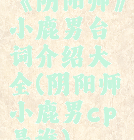 《阴阳师》小鹿男台词介绍大全(阴阳师小鹿男cp是谁)