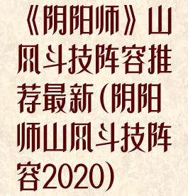 《阴阳师》山风斗技阵容推荐最新(阴阳师山风斗技阵容2020)