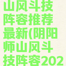 《阴阳师》山风斗技阵容推荐最新(阴阳师山风斗技阵容2020)