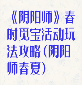 《阴阳师》春时觅宝活动玩法攻略(阴阳师春夏)