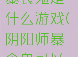 《阴阳师》暴食鬼是什么游戏(阴阳师暴食鬼可以用来干嘛)