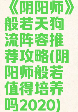 《阴阳师》般若天狗流阵容推荐攻略(阴阳师般若值得培养吗2020)