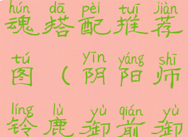 《阴阳师》铃鹿御前御魂搭配推荐图(阴阳师铃鹿御前御魂搭配位置图)