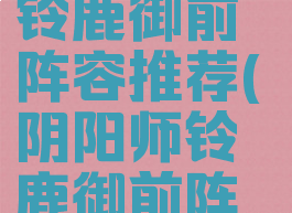 《阴阳师》铃鹿御前阵容推荐(阴阳师铃鹿御前阵容搭配图)