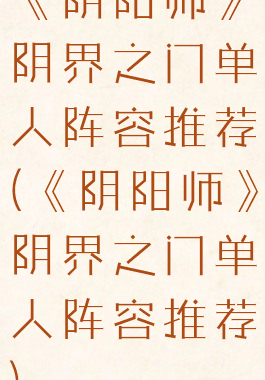 《阴阳师》阴界之门单人阵容推荐(《阴阳师》阴界之门单人阵容推荐)