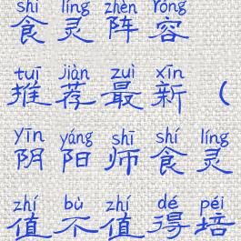 《阴阳师》食灵阵容推荐最新(阴阳师食灵值不值得培养)