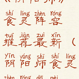 《阴阳师》食灵阵容推荐最新(阴阳师食灵阵容搭配)