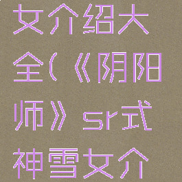 《阴阳师》sr式神雪女介绍大全(《阴阳师》sr式神雪女介绍大全免费观看)