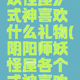 《阴阳师妖怪屋》式神喜欢什么礼物(阴阳师妖怪屋各个式神喜欢的食物)