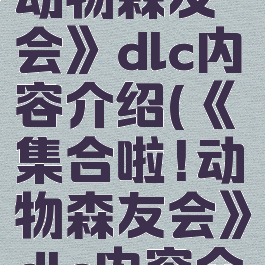 《集合啦!动物森友会》dlc内容介绍(《集合啦!动物森友会》dlc内容介绍大全)