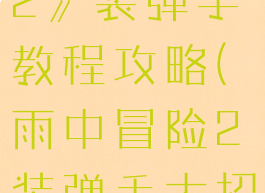 《雨中冒险2》装弹手教程攻略(雨中冒险2装弹手大招解锁)