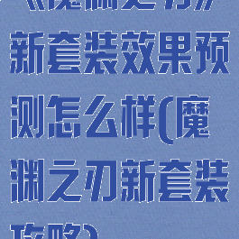 《魔渊之刃》新套装效果预测怎么样(魔渊之刃新套装攻略)