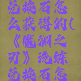 《魔渊之刃》洗练兑换石怎么获得的(《魔渊之刃》洗练兑换石怎么获得的啊)