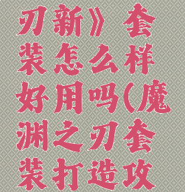 《魔渊之刃新》套装怎么样好用吗(魔渊之刃套装打造攻略)