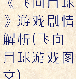 《飞向月球》游戏剧情解析(飞向月球游戏图文)