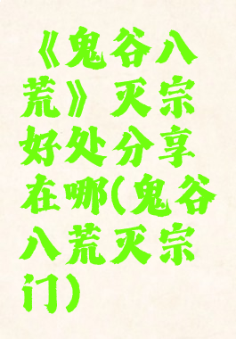 《鬼谷八荒》灭宗好处分享在哪(鬼谷八荒灭宗门)