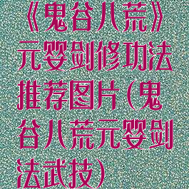 《鬼谷八荒》元婴剑修功法推荐图片(鬼谷八荒元婴剑法武技)