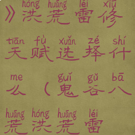 《鬼谷八荒》洪荒雷修天赋选择什么(鬼谷八荒洪荒雷修攻略)