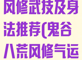 《鬼谷八荒》风修武技及身法推荐(鬼谷八荒风修气运选择)