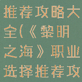 《黎明之海》职业选择推荐攻略大全(《黎明之海》职业选择推荐攻略大全图文)