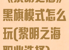 《黎明之海》黑旗模式怎么玩(黎明之海职业选择)