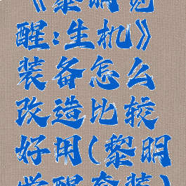 《黎明觉醒:生机》装备怎么改造比较好用(黎明觉醒套装)