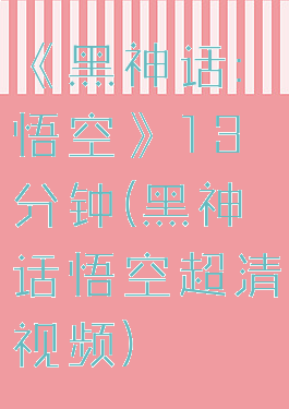 《黑神话:悟空》13分钟(黑神话悟空超清视频)