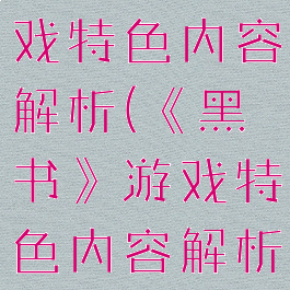 《黑书》游戏特色内容解析(《黑书》游戏特色内容解析怎么写)