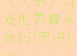 《黑书》游戏配置要求高吗(黑书ns)