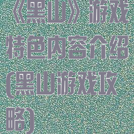 《黑山》游戏特色内容介绍(黑山游戏攻略)