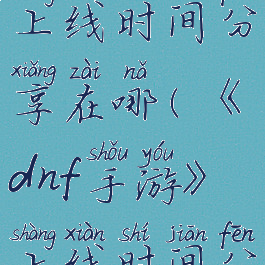 《dnf手游》上线时间分享在哪(《dnf手游》上线时间分享在哪找)