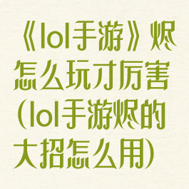 《lol手游》烬怎么玩才厉害(lol手游烬的大招怎么用)