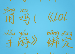 《lol手游》绑定端游账号有什么用吗(《lol手游》绑定端游账号有什么用吗知乎)