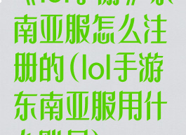 《lol手游》东南亚服怎么注册的(lol手游东南亚服用什么账号)
