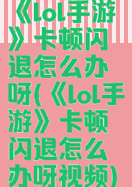 《lol手游》卡顿闪退怎么办呀(《lol手游》卡顿闪退怎么办呀视频)