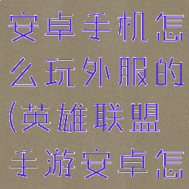 《lol手游》安卓手机怎么玩外服的(英雄联盟手游安卓怎么玩外服)