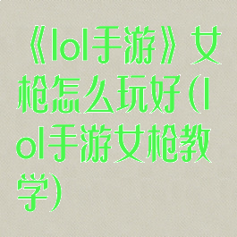 《lol手游》女枪怎么玩好(lol手游女枪教学)