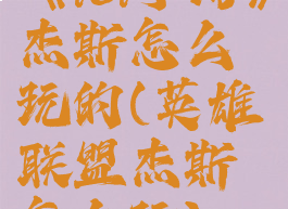 《lol手游》杰斯怎么玩的(英雄联盟杰斯怎么玩)