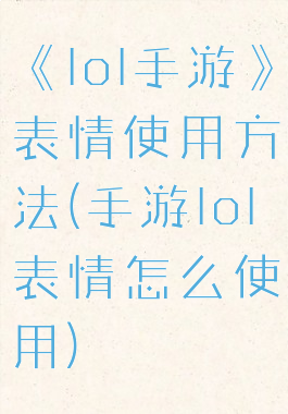 《lol手游》表情使用方法(手游lol表情怎么使用)