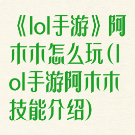《lol手游》阿木木怎么玩(lol手游阿木木技能介绍)