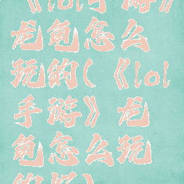 《lol手游》龙龟怎么玩的(《lol手游》龙龟怎么玩的好)