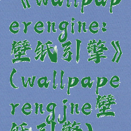《wallpaperengine:壁纸引擎》(wallpaperengjne壁纸引擎)