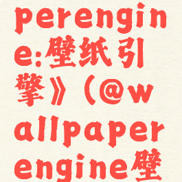 《wallpaperengine:壁纸引擎》(@wallpaperengine壁纸引擎)