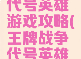 王牌战争代号英雄游戏攻略(王牌战争代号英雄官网)