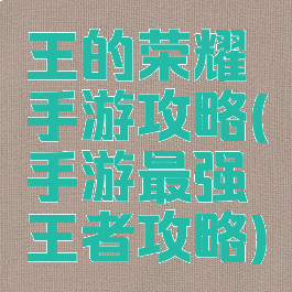 王的荣耀手游攻略(手游最强王者攻略)