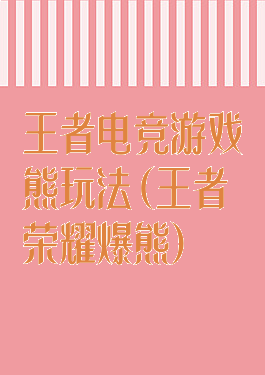 王者电竞游戏熊玩法(王者荣耀爆熊)