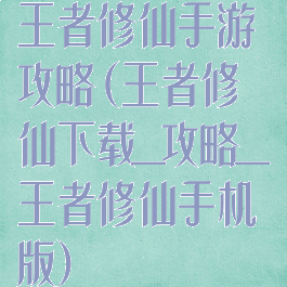 王者修仙手游攻略(王者修仙下载_攻略_王者修仙手机版)